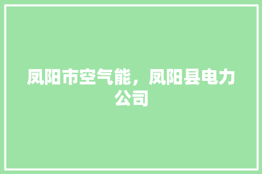 凤阳市空气能，凤阳县电力公司 汽车维修