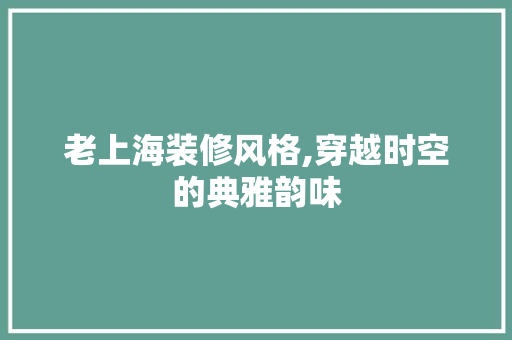 老上海装修风格,穿越时空的典雅韵味 老上海装修风格,穿越时空的典雅韵味 墙体维修