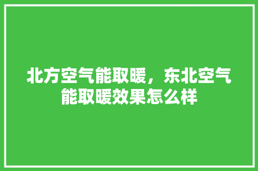 北方空气能取暖，东北空气能取暖效果怎么样 厨房维修