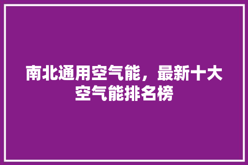 南北通用空气能，最新十大空气能排名榜 家电维修
