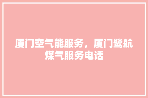 厦门空气能服务，厦门鹭航煤气服务电话 综合便民