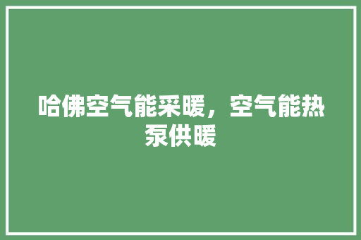 哈佛空气能采暖，空气能热泵供暖
