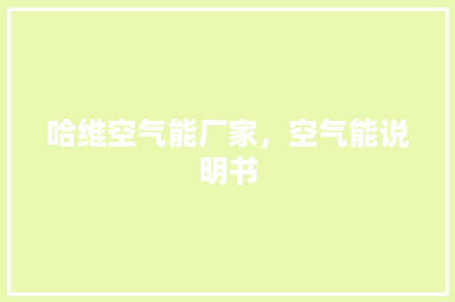哈维空气能厂家，空气能说明书