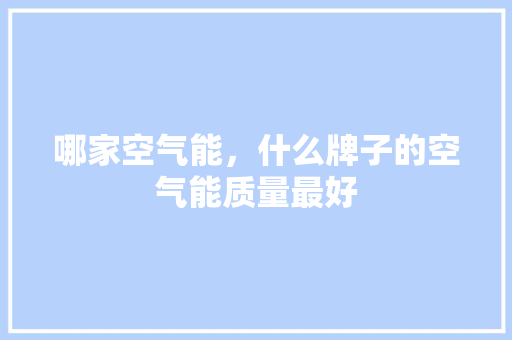 哪家空气能，什么牌子的空气能质量最好 厨房维修