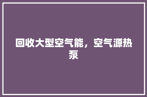 回收大型空气能，空气源热泵