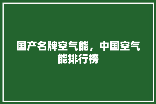 国产名牌空气能，中国空气能排行榜