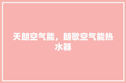 天朗空气能，朗歌空气能热水器