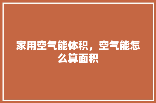 家用空气能体积，空气能怎么算面积