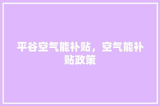 平谷空气能补贴，空气能补贴政策 家电维修