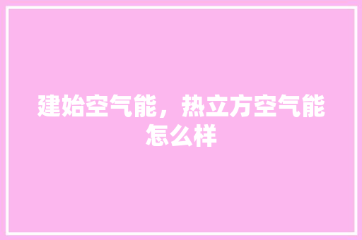 建始空气能，热立方空气能怎么样 综合便民