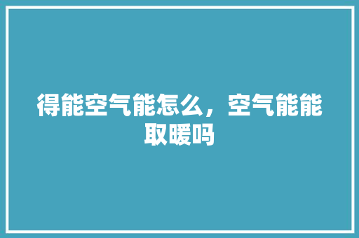 得能空气能怎么，空气能能取暖吗