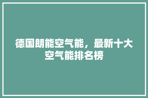德国朗能空气能，最新十大空气能排名榜