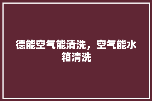 德能空气能清洗，空气能水箱清洗 家电维修