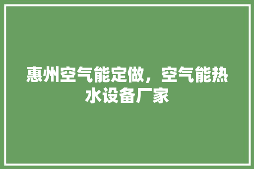 惠州空气能定做，空气能热水设备厂家 综合便民