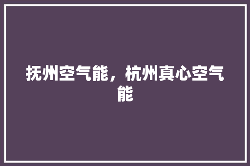 抚州空气能，杭州真心空气能
