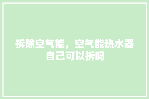 拆除空气能，空气能热水器自己可以拆吗