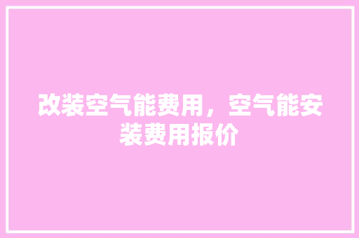 改装空气能费用，空气能安装费用报价 厨房维修