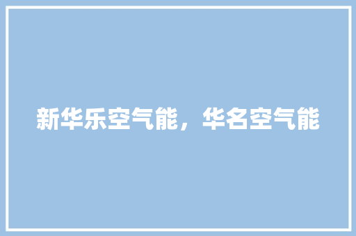 新华乐空气能，华名空气能