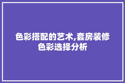 色彩搭配的艺术,套房装修色彩选择分析 色彩搭配的艺术,套房装修色彩选择分析 家电维修