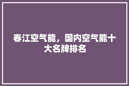 春江空气能，国内空气能十大名牌排名