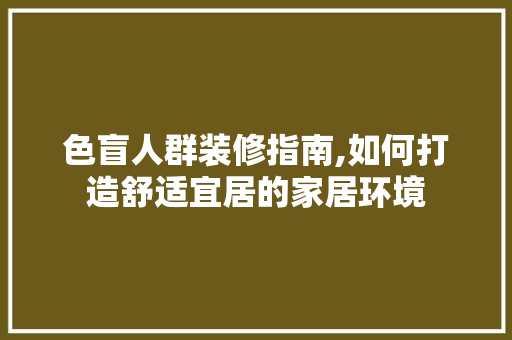色盲人群装修指南,如何打造舒适宜居的家居环境 色盲人群装修指南,如何打造舒适宜居的家居环境 综合便民