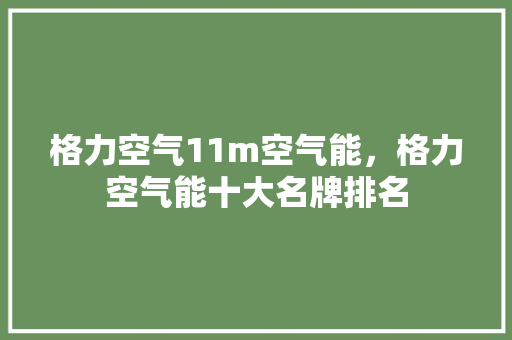 格力空气11m空气能，格力空气能十大名牌排名
