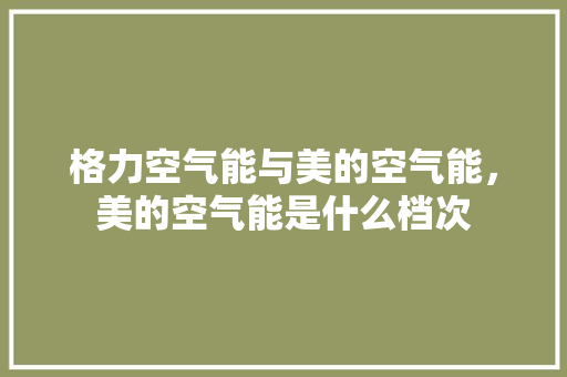 格力空气能与美的空气能，美的空气能是什么档次