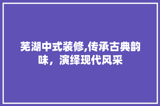 芜湖中式装修,传承古典韵味，演绎现代风采 芜湖中式装修,传承古典韵味，演绎现代风采 厨房维修