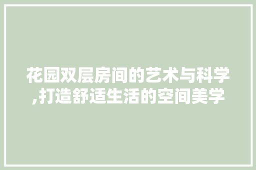 花园双层房间的艺术与科学,打造舒适生活的空间美学 花园双层房间的艺术与科学,打造舒适生活的空间美学 汽车维修