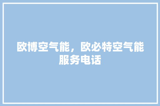 欧博空气能，欧必特空气能服务电话 墙体维修