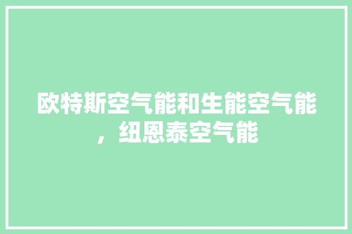 欧特斯空气能和生能空气能，纽恩泰空气能