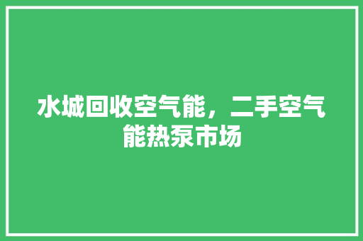 水城回收空气能，二手空气能热泵市场 汽车维修
