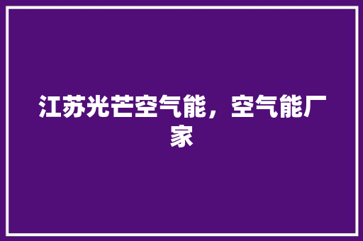 江苏光芒空气能，空气能厂家 汽车维修