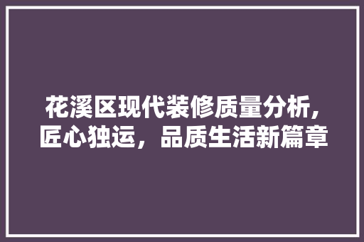 花溪区现代装修质量分析,匠心独运，品质生活新篇章 花溪区现代装修质量分析,匠心独运，品质生活新篇章 墙体维修