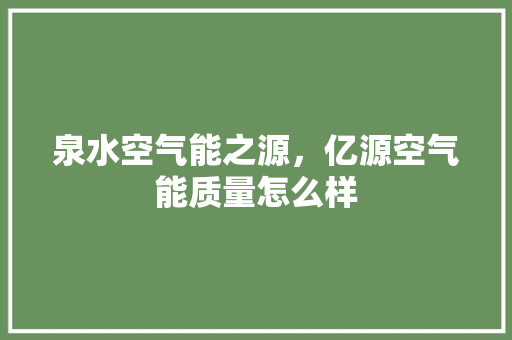 泉水空气能之源，亿源空气能质量怎么样