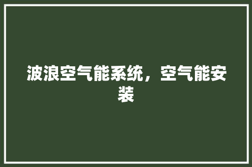 波浪空气能系统，空气能安装 综合便民