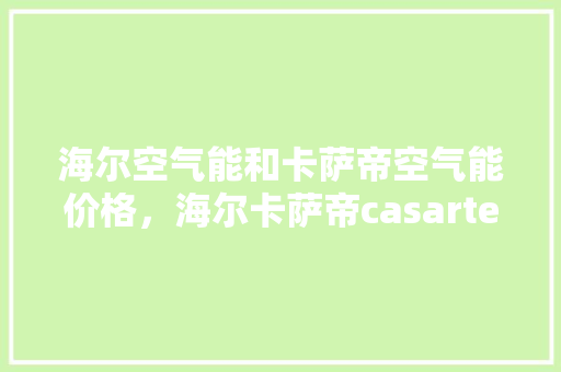 海尔空气能和卡萨帝空气能价格，海尔卡萨帝casarte 墙体维修