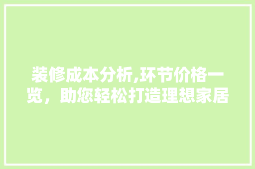 装修成本分析,环节价格一览，助您轻松打造理想家居 装修成本分析,环节价格一览，助您轻松打造理想家居 家电维修