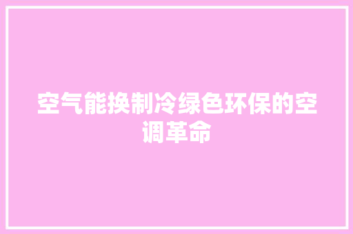 空气能换制冷绿色环保的空调革命 综合便民