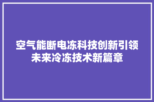 空气能断电冻科技创新引领未来冷冻技术新篇章 厨房维修