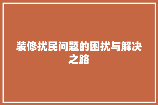 装修扰民问题的困扰与解决之路 装修扰民问题的困扰与解决之路 汽车维修