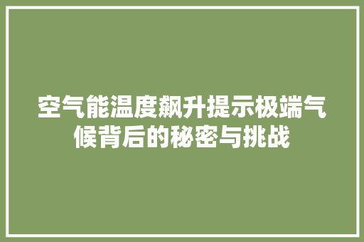 空气能温度飙升提示极端气候背后的秘密与挑战