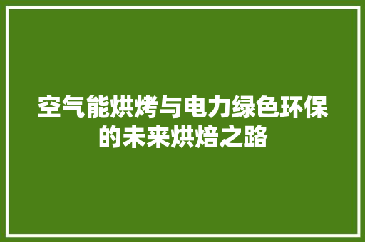 空气能烘烤与电力绿色环保的未来烘焙之路