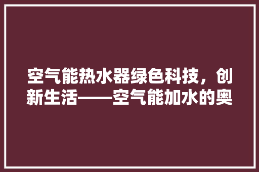 空气能热水器绿色科技，创新生活——空气能加水的奥秘 墙体维修