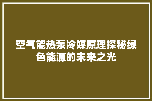 空气能热泵冷媒原理探秘绿色能源的未来之光