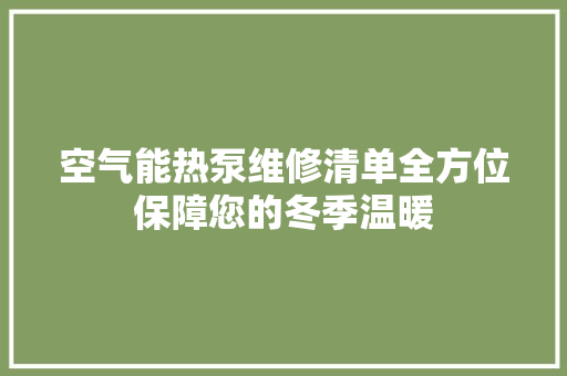 空气能热泵维修清单全方位保障您的冬季温暖 家电维修