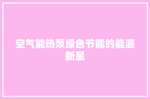 空气能热泵绿色节能的能源新星 家电维修