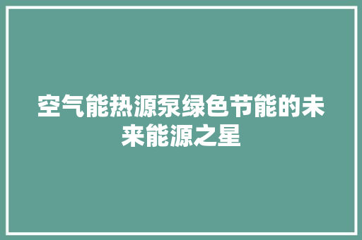 空气能热源泵绿色节能的未来能源之星 综合便民
