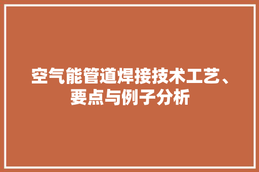 空气能管道焊接技术工艺、要点与例子分析 家电维修
