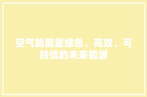 空气能能量绿色、高效、可持续的未来能源 综合便民